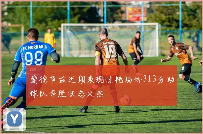 爱德华兹近期表现惊艳场均313分助球队争胜状态火热