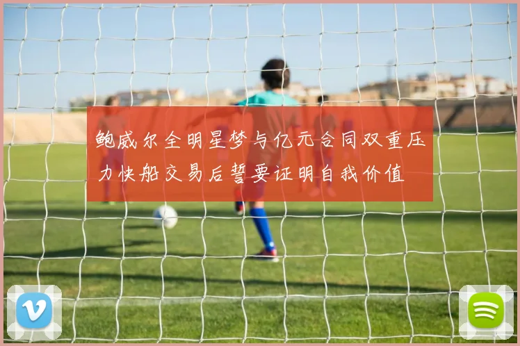 鲍威尔全明星梦与亿元合同双重压力快船交易后誓要证明自我价值