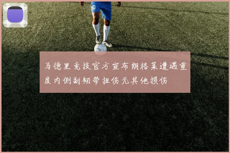 马德里竞技官方宣布朗格莱遭遇重度内侧副韧带扭伤无其他损伤