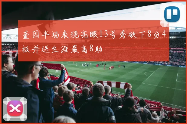 奎因半场表现亮眼13号秀砍下8分4板并送生涯最高8助