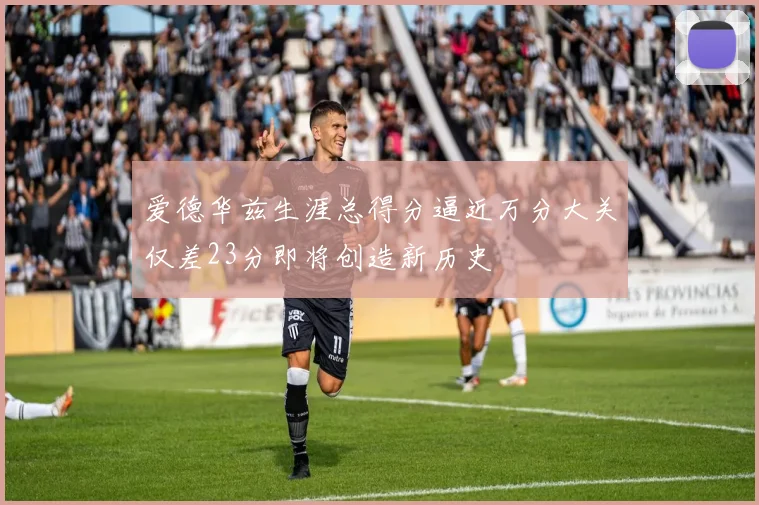 爱德华兹生涯总得分逼近万分大关仅差23分即将创造新历史