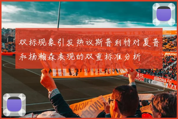 双标现象引发热议斯普利特对夏普和杨瀚森表现的双重标准分析