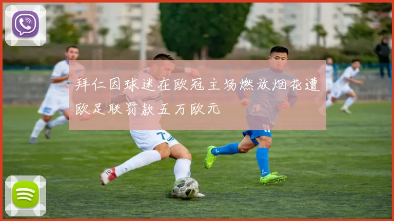 拜仁因球迷在欧冠主场燃放烟花遭欧足联罚款五万欧元