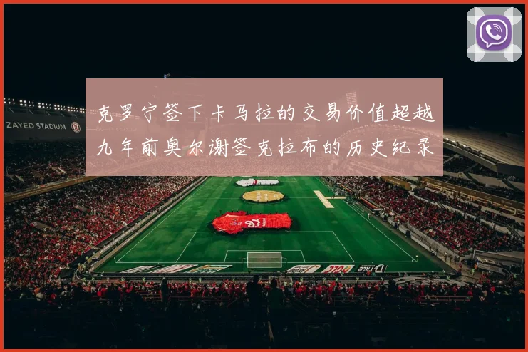 克罗宁签下卡马拉的交易价值超越九年前奥尔谢签克拉布的历史纪录