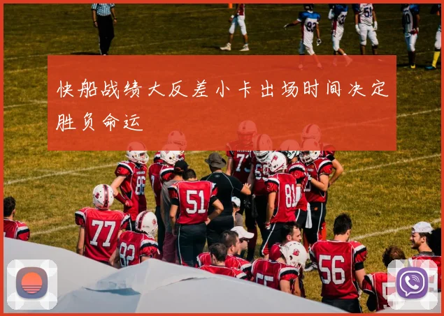 快船战绩大反差小卡出场时间决定胜负命运