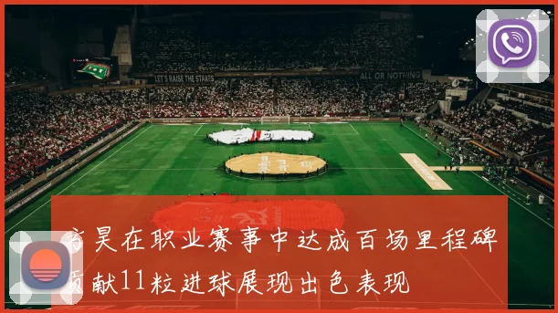 方昊在职业赛事中达成百场里程碑贡献11粒进球展现出色表现