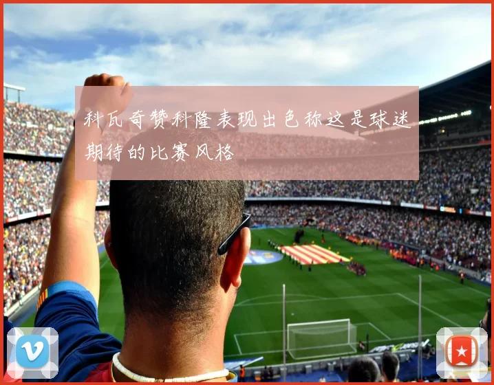 科瓦奇赞科隆表现出色称这是球迷期待的比赛风格