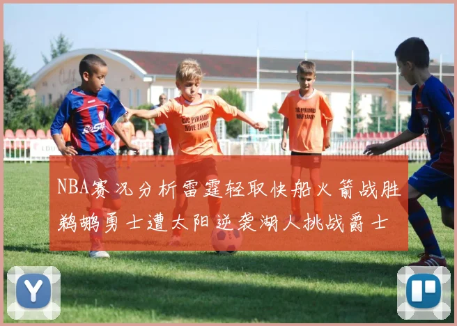 NBA赛况分析雷霆轻取快船火箭战胜鹈鹕勇士遭太阳逆袭湖人挑战爵士艰难
