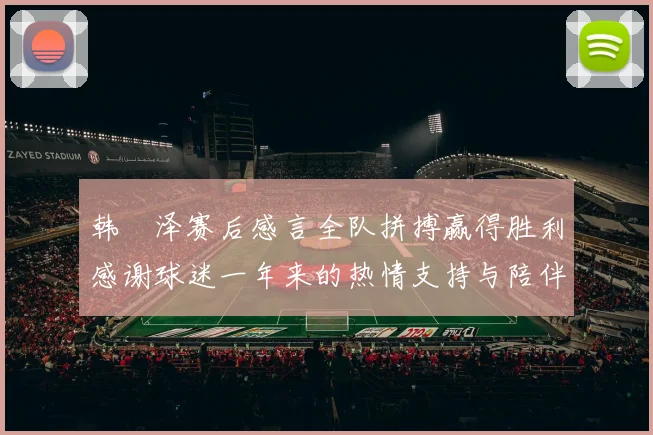 韩镕泽赛后感言全队拼搏赢得胜利感谢球迷一年来的热情支持与陪伴