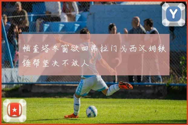 帕奎塔冬窗欲回弗拉门戈西汉姆铁锤帮坚决不放人