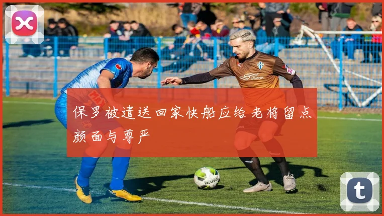 保罗被遣送回家快船应给老将留点颜面与尊严