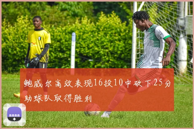 鲍威尔高效表现16投10中砍下25分助球队取得胜利