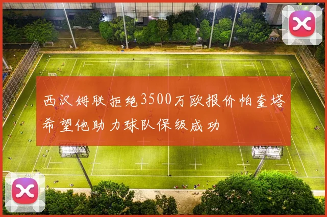 西汉姆联拒绝3500万欧报价帕奎塔希望他助力球队保级成功