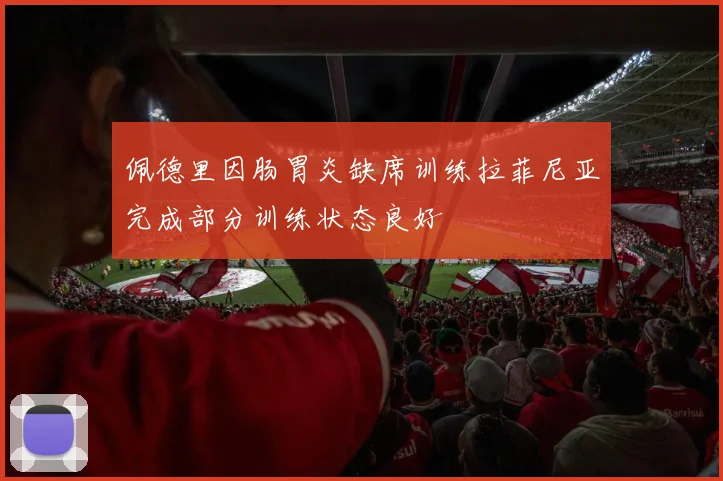佩德里因肠胃炎缺席训练拉菲尼亚完成部分训练状态良好